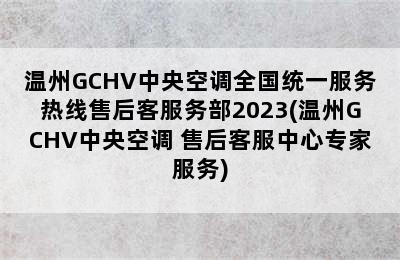 温州GCHV中央空调全国统一服务热线售后客服务部2023(温州GCHV中央空调 售后客服中心专家服务)